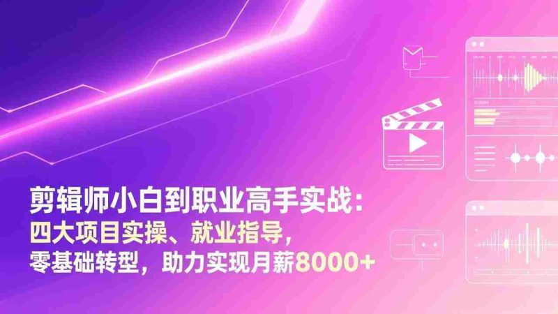 （17360期）剪辑师小白到职业高手实战：四大项目实操、就业指导，零基础转型，助力实现月薪8000+-金启