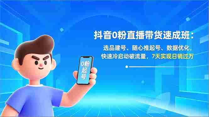 （16984期）抖音0粉直播带货速成班：选品建号、随心推起号、数据优化，快速冷启动破流量，7天实现日销过万-金启