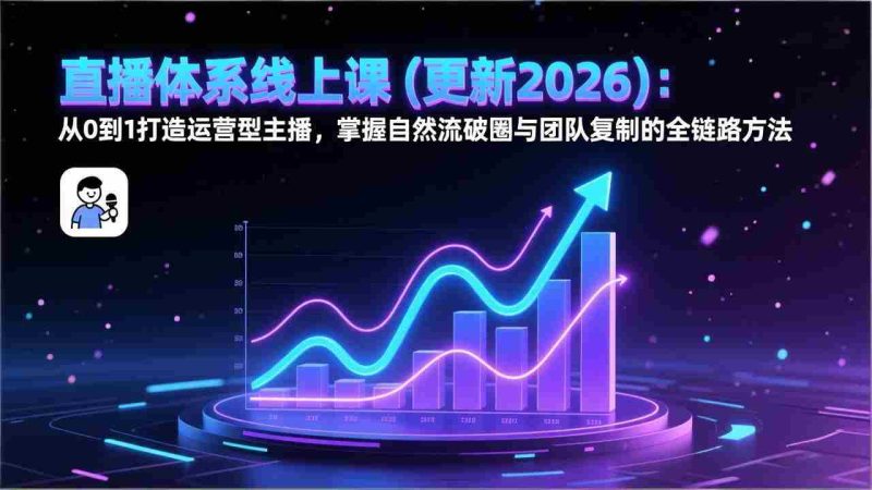 （17383期）直播体系线上课(更新2月)：从0到1打造运营型主播，掌握自然流破圈与团队复制的全链路方法-金启