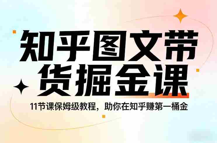 知乎图文带货掘金课,11节课保姆级教程,助你在知乎賺第一桶金-金启