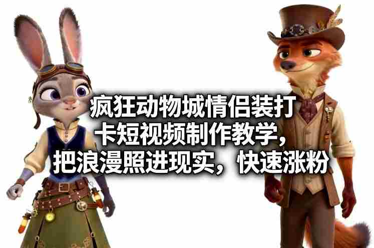 疯狂动物城情侣装打卡短视频制作教学，把浪漫照进现实，快速涨粉-金启