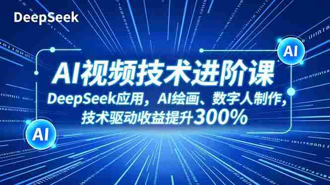 （16712期）AI视频技术进阶课，DeepSeek应用、AI绘画、数字人制作，技术驱动收益提升300%-金启