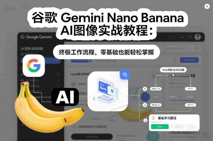 谷歌Gemini Nano Banana AI图像实战教程：终极工作流程，零基础也能轻松掌握-金启