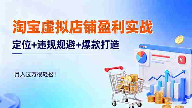 (16387期)淘宝虚拟店铺盈利实战:定位+违规规避+爆款打造,月入过万很轻松!-金启