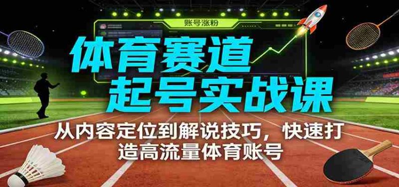 体育赛道起号实战课：从内容定位到解说技巧，快速打造高流量体育账号-金启