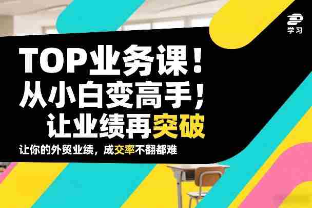 外贸TOP业务课,从小白变高手,或让业绩再突破,让你的外贸业绩,成交率不翻倍都难-金启