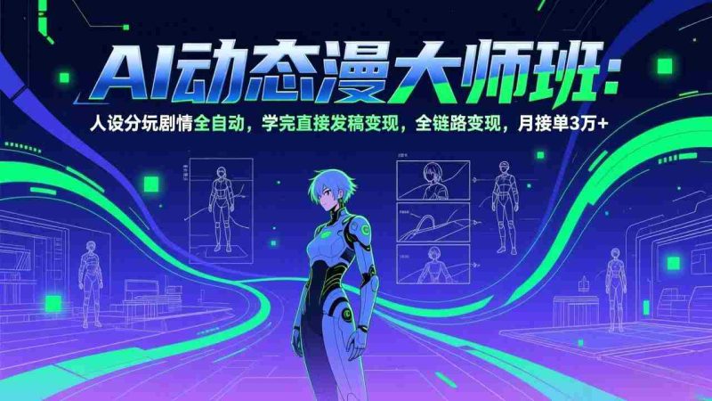 （17402期）AI动态漫剧大师班：人设分镜剧情全自动，学完直接发稿变现，全链路变现，月接单3万+-金启