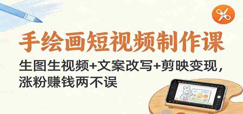 手绘画短视频制作课:生图生视频+文案改写+剪映变现,涨粉赚钱两不误-金启