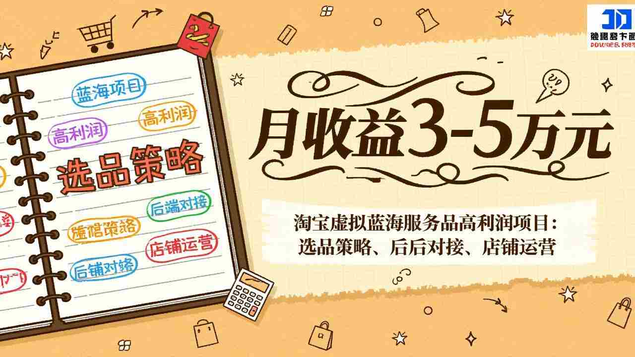 （17283期）淘宝虚拟蓝海服务品高利润项目：选品策略、后端对接、店铺运营，月收益可达3-5万元-金启