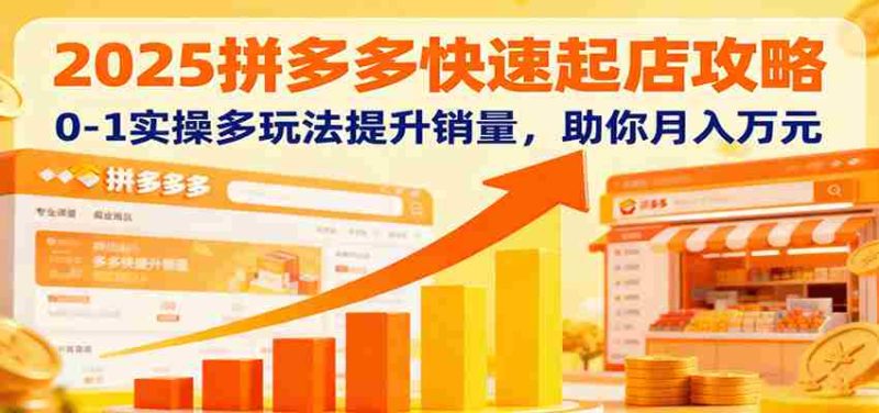 2025拼多多快速起店攻略,0-1实操多玩法提升销量,助你月入万元-金启