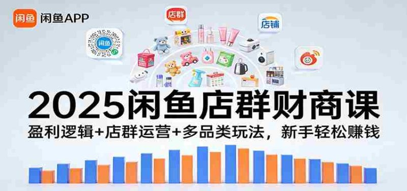 2025闲鱼店群财商课：盈利逻辑+店群运营+多品类玩法，新手轻松赚钱-金启
