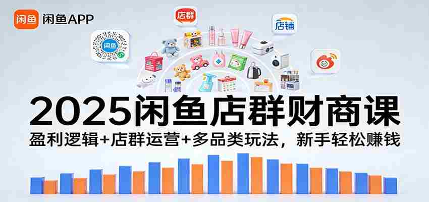 2025闲鱼店群财商课：盈利逻辑+店群运营+多品类玩法，新手轻松赚钱-金启