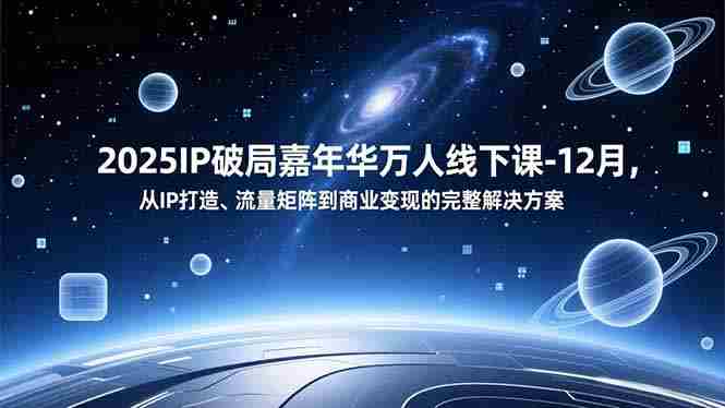 （16885期）2025IP破局嘉年华万人线下课-12月，从IP打造、流量矩阵到商业变现的完整解决方案-金启