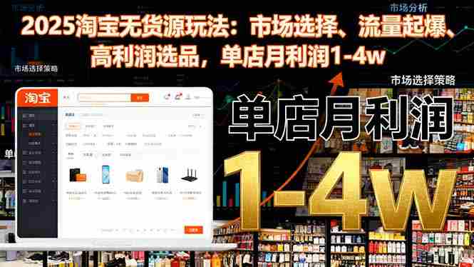 （16445期）2025淘宝无货源玩法：市场选择、流量起爆、高利润选品，单店月利润1-4w-金启