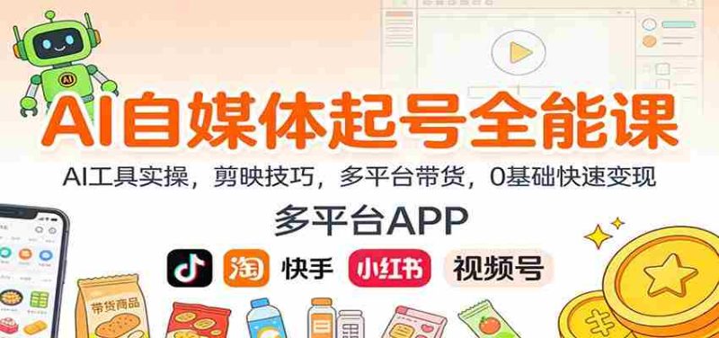 AI自媒体起号全能课：AI工具实操，剪映技巧，多平台带货，0基础快速变现-金启