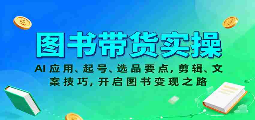 图书带货实操，AI应用、起号、选品要点，剪辑、文案技巧，开启图书变现之路-金启
