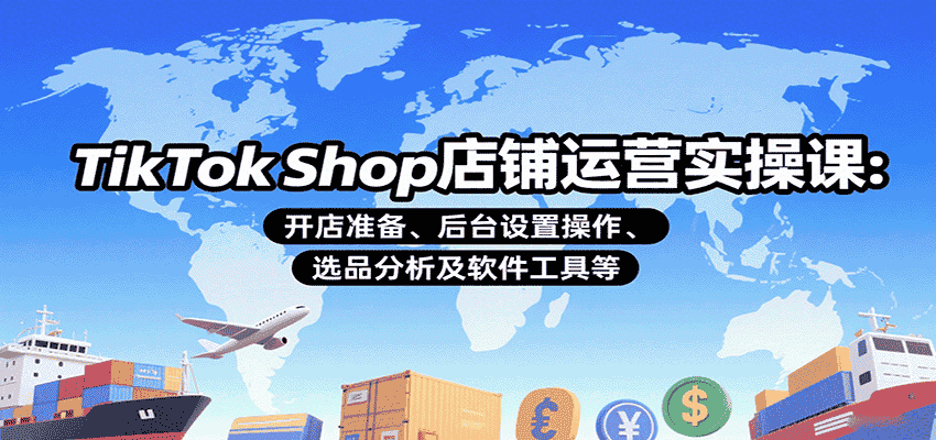 TikTok Shop店铺运营实操课:开店准备、后台设置操作、选品分析及软件工具等-金启