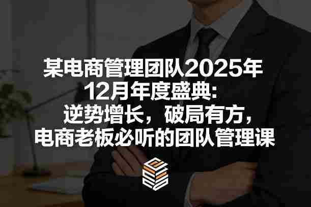 某电商管理团队2025年12月年度盛典:逆势增长,破局有方,电商老板必听的团队管理课-金启