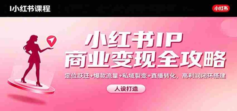 小红书IP商业变现全攻略：定位跃迁+爆款流量+私域裂变+直播转化，高利润闭环搭建-金启