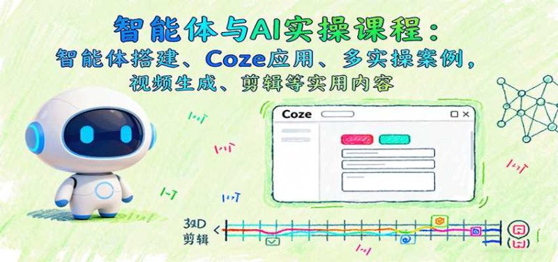 智能体与AI实操课程:智能体搭建、Coze应用、多实操案例,视频生成、剪辑等实用内容-金启