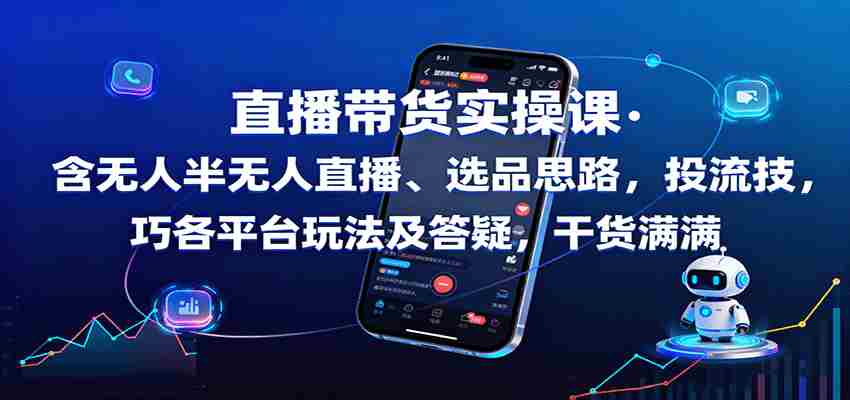 直播带货实操课：含无人半无人直播、选品思路，投流技巧，各平台玩法及答疑，干货满满-金启