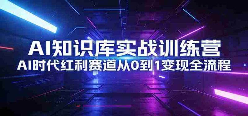 AI知识库实战训练营：AI时代红利赛道从0到1变现全流程-金启