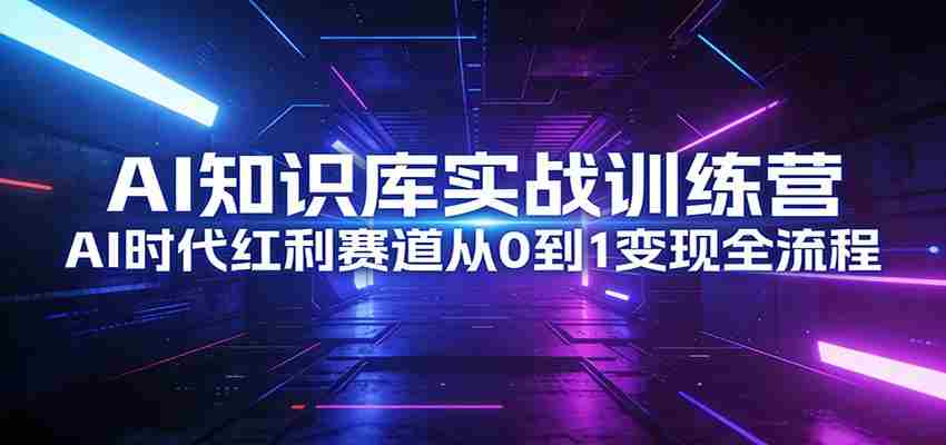 AI知识库实战训练营：AI时代红利赛道从0到1变现全流程-金启