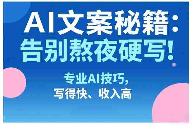 AI文案秘籍：告别熬夜硬写！专业AI技巧，写得快、收入高-金启