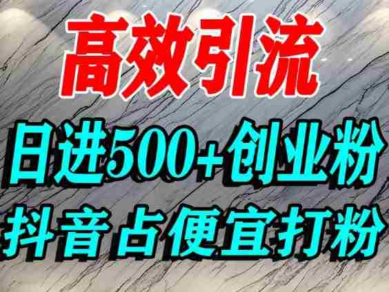 怎么打创业粉？抖音利用占便宜心理引流创业粉，单人日引500+精准流量-金启