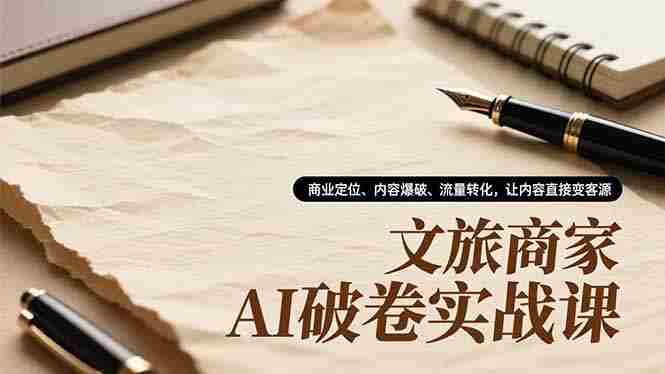 （16791期）文旅商家AI破卷实战课，商业定位、内容爆破、流量转化，让内容直接变客源-金启