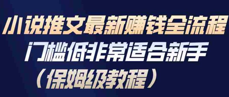 小说推文最新赚钱全流程，门槛低非常适合新手（保姆级教程）-金启