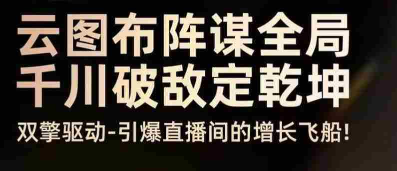 云图布阵谋全局千川破敌定乾坤，双擎驱动-引爆直播间的增长飞船，8月4日线下课-金启