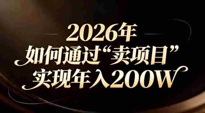 （17309期）站在2026年的十字路口：一个普通人如何通过卖项目实现年入200万-金启