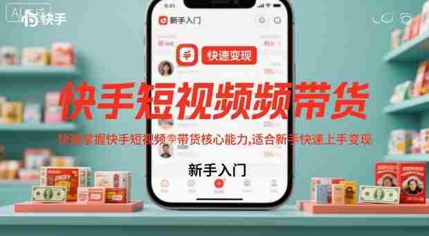 快手短视频带货,快速掌握快手短视频带货核心能力,适合新手快速上手变现