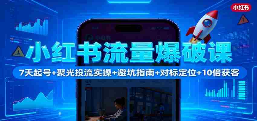 小红书流量爆破课：7天起号+聚光投流实操+避坑指南+对标定位+10倍获客-金启