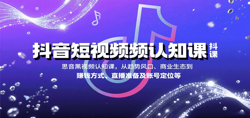 抖音短视频认知课，从趋势风口、商业生态到赚钱方式、直播准备及账号定位等-金启