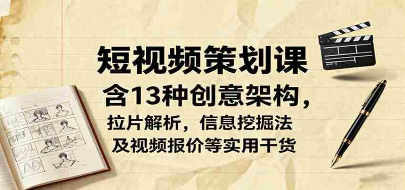 短视频策划课，含13种创意架构，拉片解析，信息挖掘法及视频报价等实用干货-金启