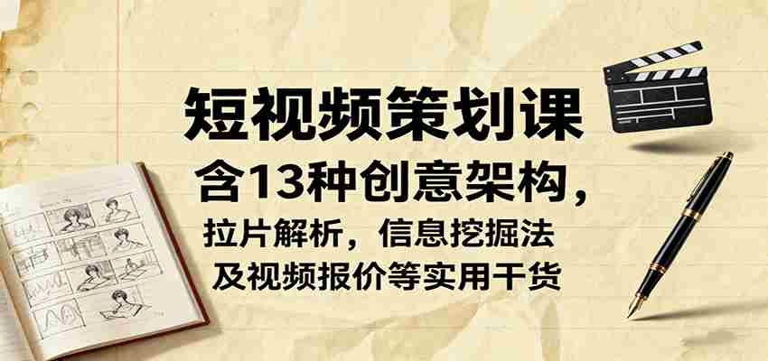 短视频策划课，含13种创意架构，拉片解析，信息挖掘法及视频报价等实用干货-金启