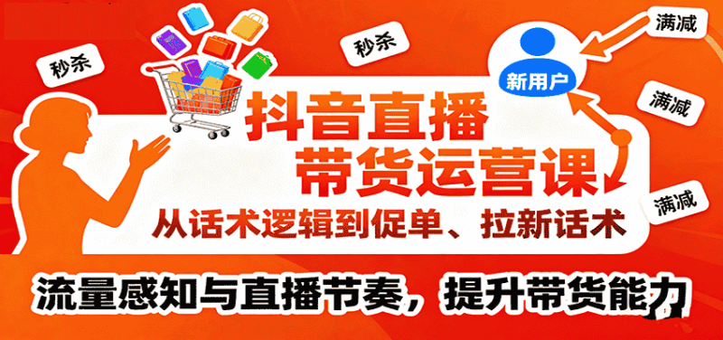 抖音直播带货运营课，从话术逻辑到促单、拉新话术，流量感知与直播节奏，提升带货能力-金启