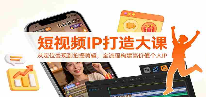 短视频IP打造大课：从定位变现到拍摄剪辑，全流程构建高价值个人IP-金启