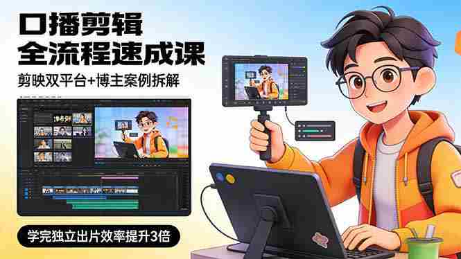 （17420期）口播剪辑全流程速成课，剪映双平台+博主案例拆解，学完独立出片效率提升3倍-金启