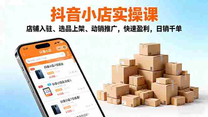 (16386期)2025抖音小店实操课,店铺入驻、选品上架、动销推广,快速盈利,日销千单-金启