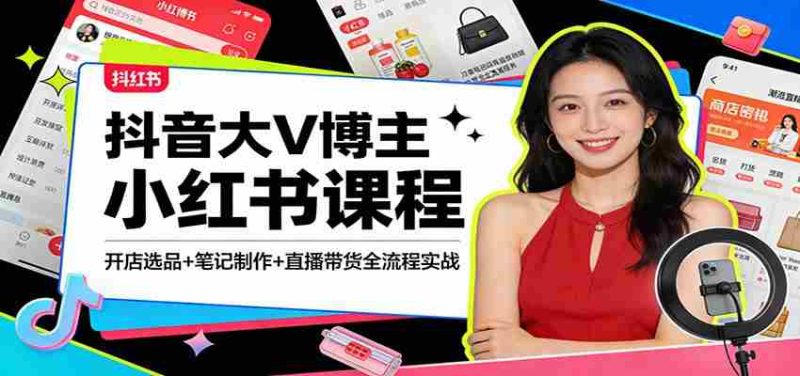 抖音大V博主小红书课程：开店选品+笔记制作+直播带货全流程实战-金启