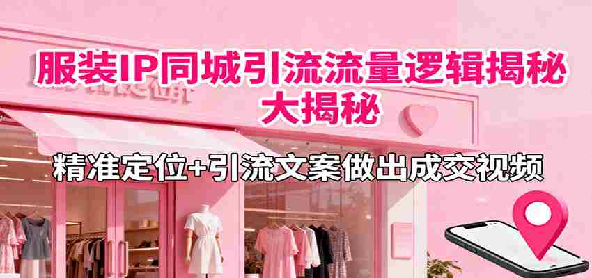 服装IP同城引流流量逻辑大揭秘，精准定位+引流文案做出成交视频-金启