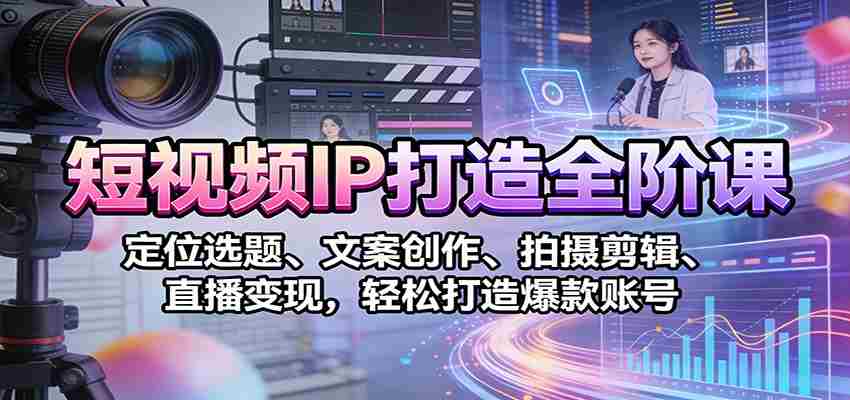 短视频IP打造全阶课：定位选题、文案创作、拍摄剪辑、直播变现，轻松打造爆款账号-金启