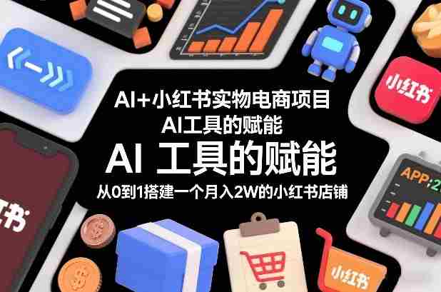 AI+小红书实物电商项目，AI工具的赋能，从0到1搭建一个月入2W的小红书店铺-金启