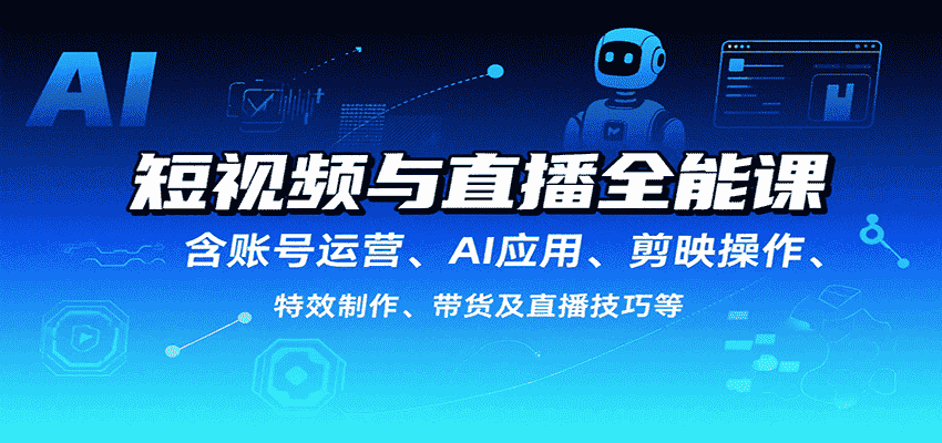 短视频与直播全能课，含账号运营、AI应用、剪映操作、特效制作、带货及直播技巧等-金启