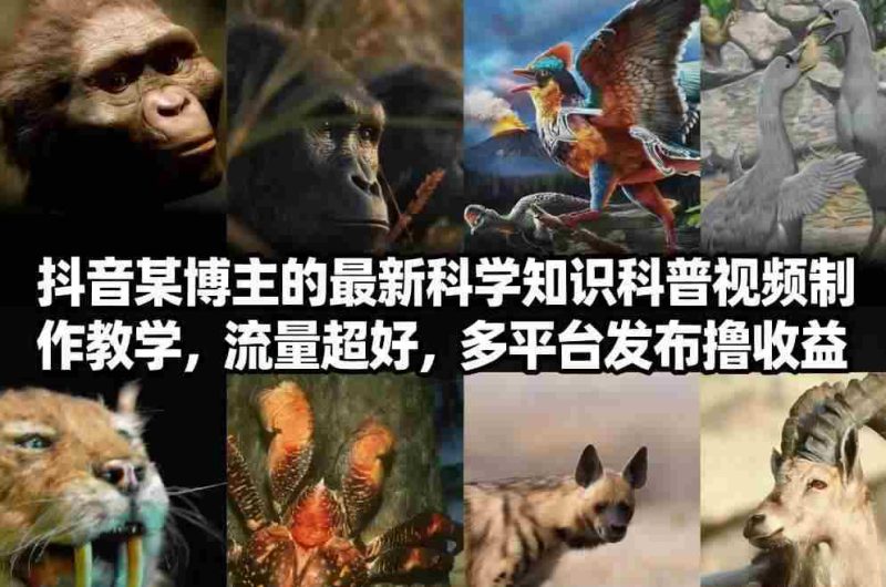 抖音60W粉丝博主最新科学知识科普视频制作教学，流量超好，多平台发布撸收益-金启