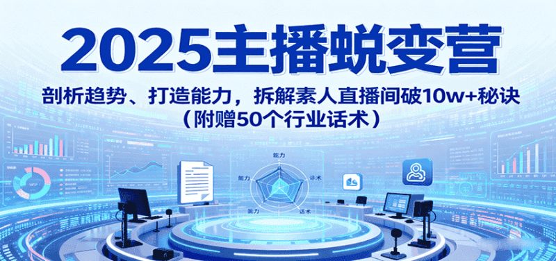2025主播蜕变营：剖析趋势、打造能力，拆解素人直播间破10w+秘诀（附赠50个行业话术）-金启