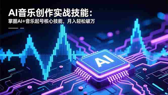 （16600期）AI音乐创作实战技能：掌握AI+音乐起号核心技能，月入轻松破万-金启